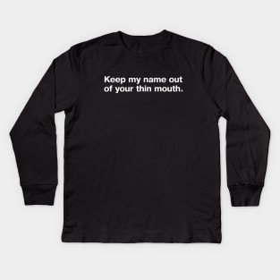 Keep my name out of your thin mouth. Kids Long Sleeve T-Shirt